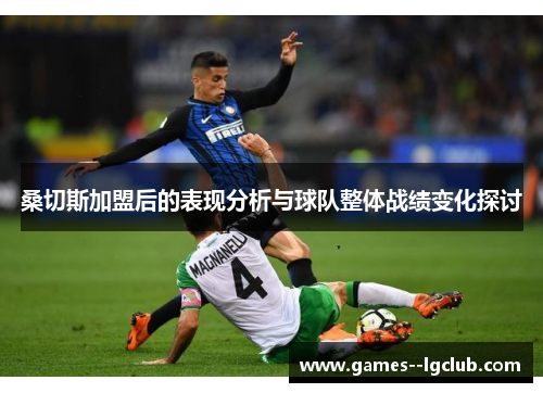 桑切斯加盟后的表现分析与球队整体战绩变化探讨