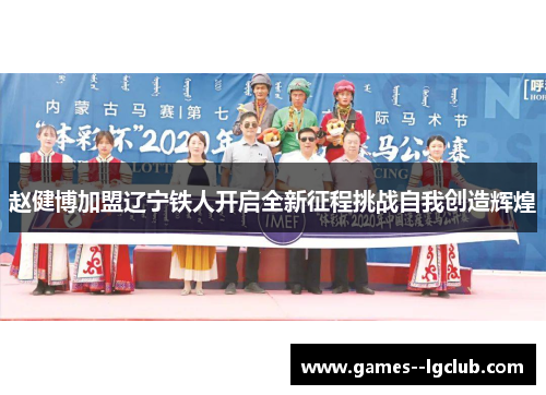 赵健博加盟辽宁铁人开启全新征程挑战自我创造辉煌 赵健博加盟辽宁铁人开启全新征程挑战自我创造辉煌