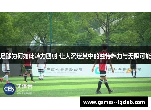 足球为何如此魅力四射 让人沉迷其中的独特魅力与无限可能