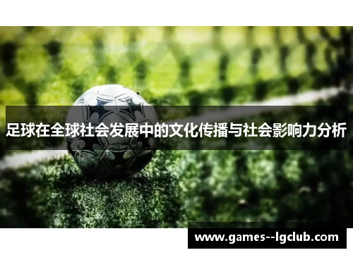 足球在全球社会发展中的文化传播与社会影响力分析