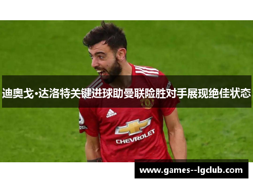 迪奥戈·达洛特关键进球助曼联险胜对手展现绝佳状态 迪奥戈·达洛特关键进球助曼联险胜对手展现绝佳状态