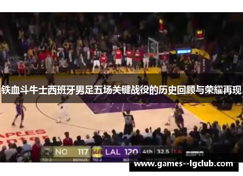 铁血斗牛士西班牙男足五场关键战役的历史回顾与荣耀再现 铁血斗牛士西班牙男足五场关键战役的历史回顾与荣耀再现