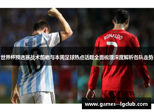 世界杯预选赛战术前瞻与本周足球热点话题全面梳理深度解析各队走势