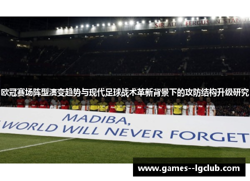 欧冠赛场阵型演变趋势与现代足球战术革新背景下的攻防结构升级研究