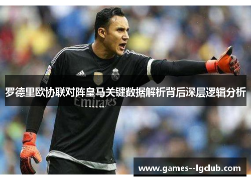 罗德里欧协联对阵皇马关键数据解析背后深层逻辑分析 罗德里欧协联对阵皇马关键数据解析背后深层逻辑分析