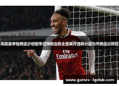 英超赛季格局逐步明朗争冠保级走势全面展开强弱分层与关键战役频现 英超赛季格局逐步明朗争冠保级走势全面展开强弱分层与关键战役频现