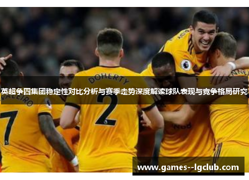 英超争四集团稳定性对比分析与赛季走势深度解读球队表现与竞争格局研究 英超争四集团稳定性对比分析与赛季走势深度解读球队表现与竞争格局研究
