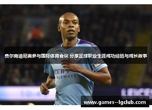 费尔南迪尼奥参与国际体育会议 分享足球职业生涯成功经验与成长故事 费尔南迪尼奥参与国际体育会议 分享足球职业生涯成功经验与成长故事