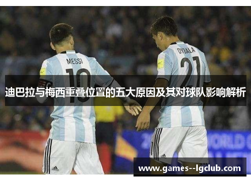 迪巴拉与梅西重叠位置的五大原因及其对球队影响解析 迪巴拉与梅西重叠位置的五大原因及其对球队影响解析