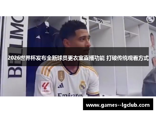 2026世界杯发布全新球员更衣室直播功能 打破传统观看方式 2026世界杯发布全新球员更衣室直播功能 打破传统观看方式