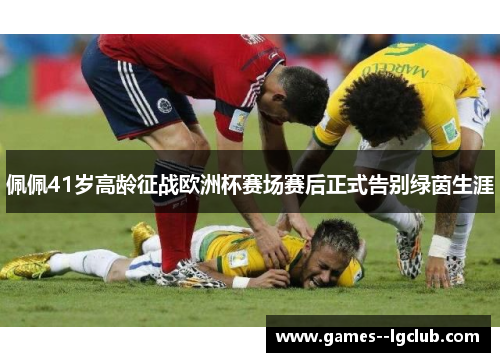 佩佩41岁高龄征战欧洲杯赛场赛后正式告别绿茵生涯