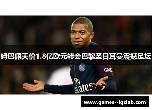 姆巴佩天价1.8亿欧元转会巴黎圣日耳曼震撼足坛