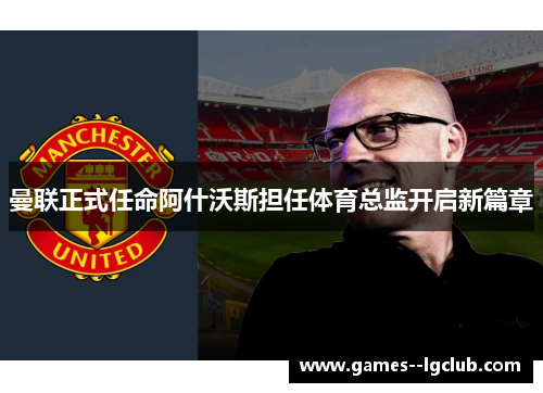 曼联正式任命阿什沃斯担任体育总监开启新篇章