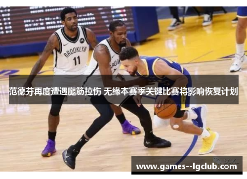 范德芬再度遭遇腿筋拉伤 无缘本赛季关键比赛将影响恢复计划