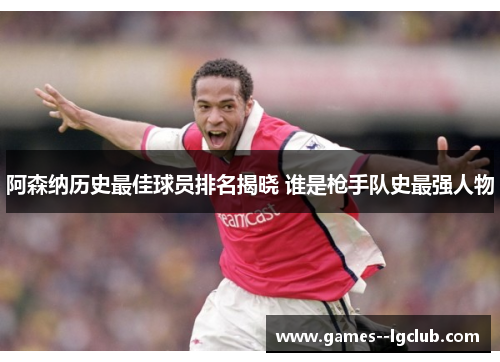阿森纳历史最佳球员排名揭晓 谁是枪手队史最强人物